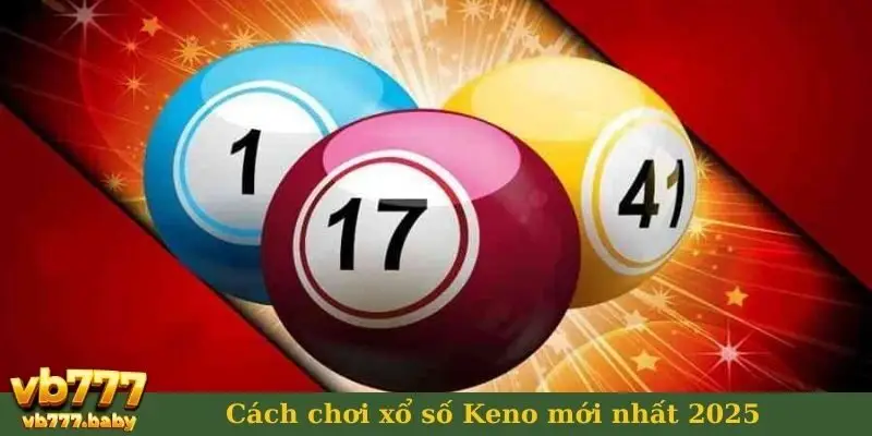 Cách chơi xổ số Keno mới nhất 2025
