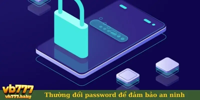 Thường xuyên đổi password để đảm bảo an ninh
