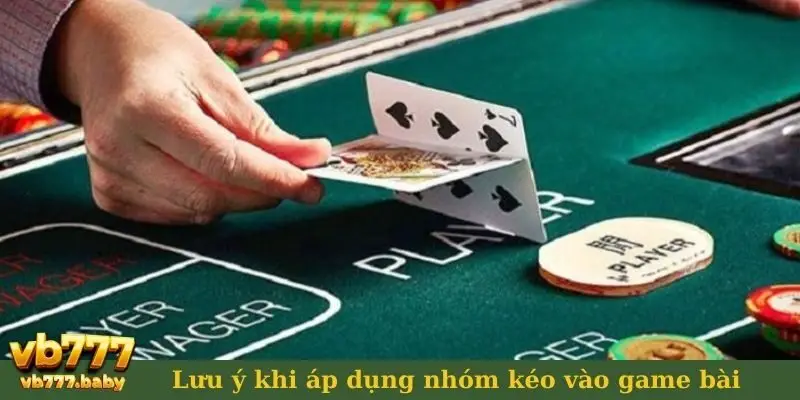 Lưu ý khi áp dụng nhóm kéo vào game bài
